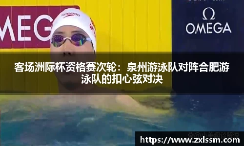客场洲际杯资格赛次轮：泉州游泳队对阵合肥游泳队的扣心弦对决