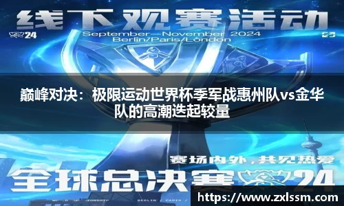 巅峰对决：极限运动世界杯季军战惠州队vs金华队的高潮迭起较量