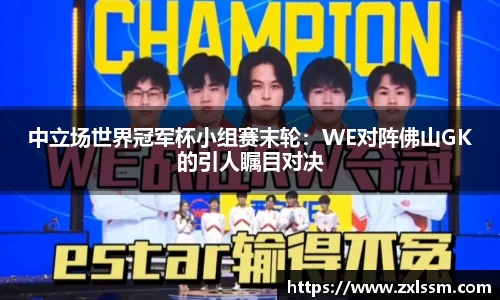 中立场世界冠军杯小组赛末轮：WE对阵佛山GK的引人瞩目对决