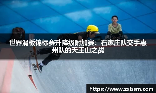 世界滑板锦标赛升降级附加赛：石家庄队交手惠州队的天王山之战