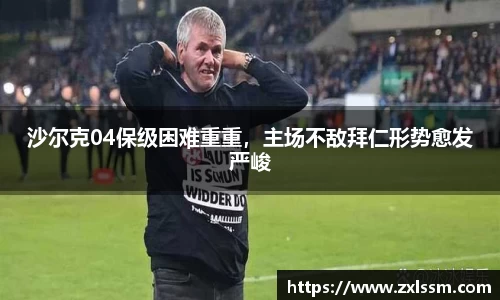 沙尔克04保级困难重重，主场不敌拜仁形势愈发严峻