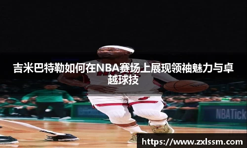 吉米巴特勒如何在NBA赛场上展现领袖魅力与卓越球技
